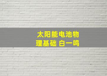 太阳能电池物理基础 白一鸣